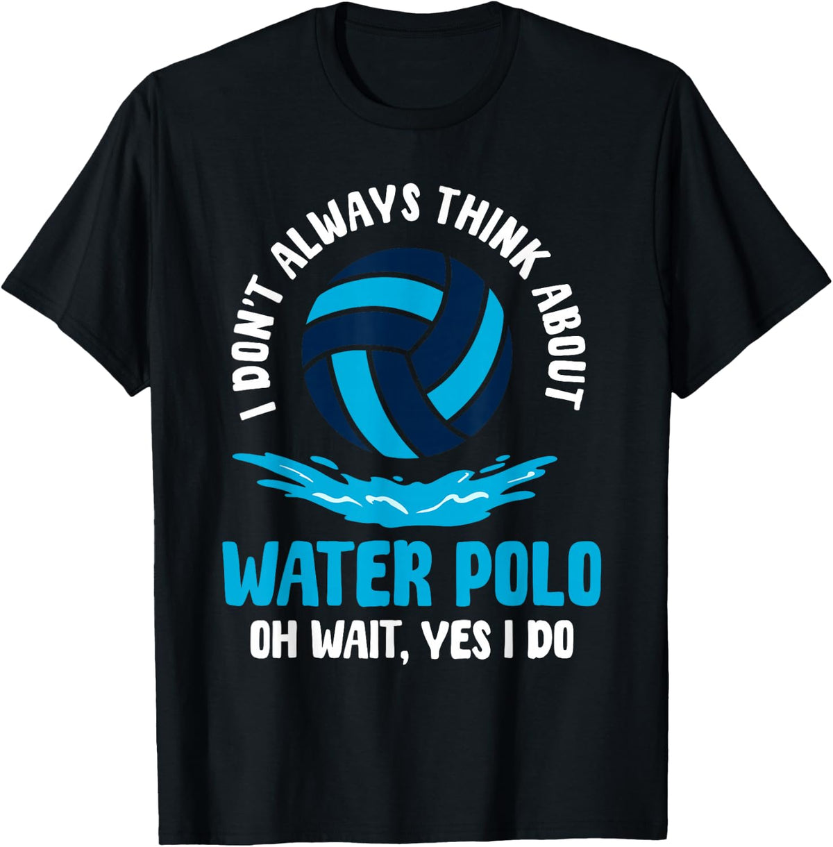 I Don't Always Think About Water Polo Oh Wait, Yes I Do T-Shirt - Black