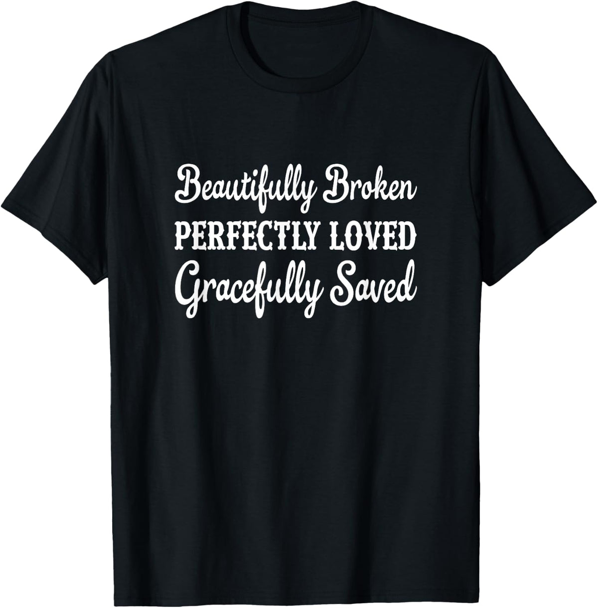 Beautifully Broken Perfectly Loved Gracefully Saved Apparel T-Shirt - Black