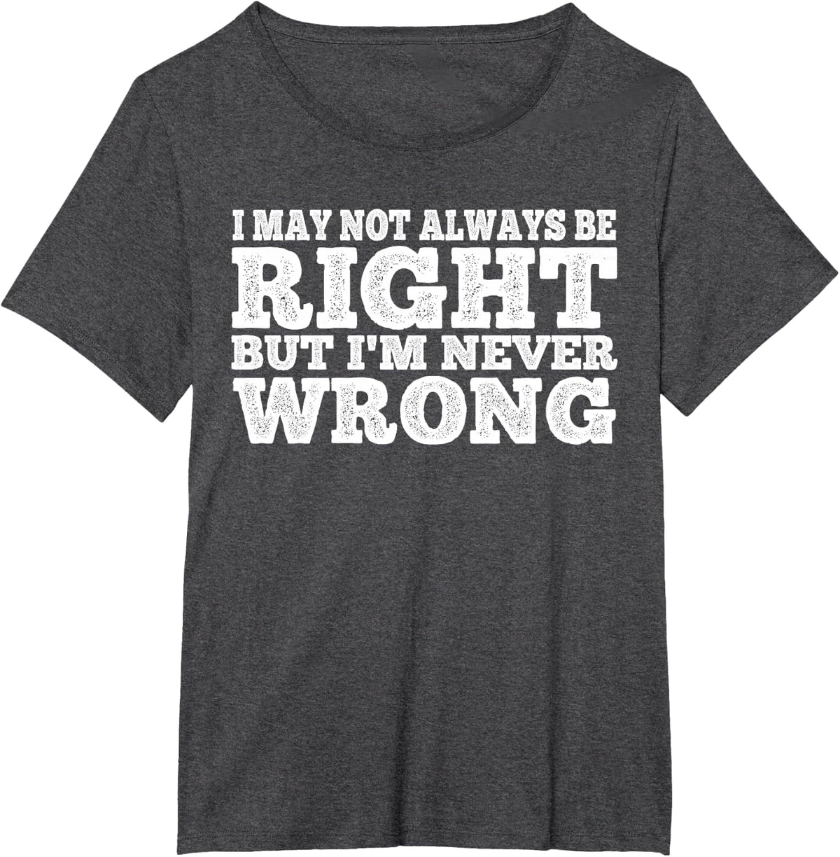 I May Not Always Be Right But I'm Never Wrong |||--- T-Shirt - Dark Heather Grey