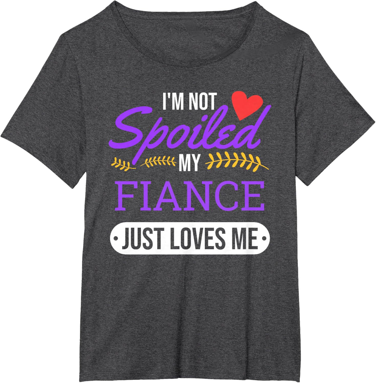 I'm Not Spoiled My Fiance Just Loves Me | Funny Engagement T-Shirt - Dark Heather Grey