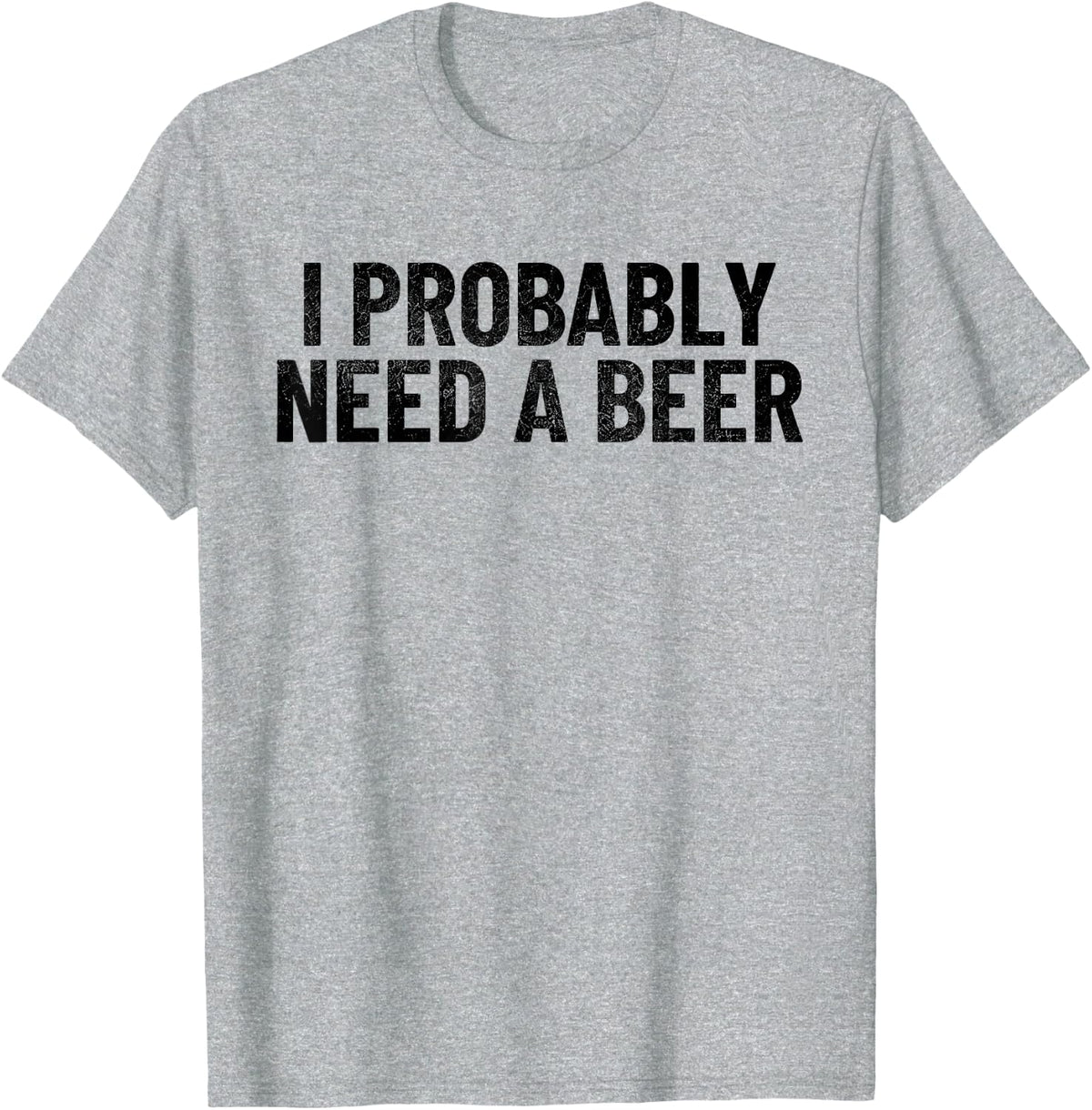 I Probably Need A Beer Funny Beer Lover Quote T-Shirt - Heather Grey