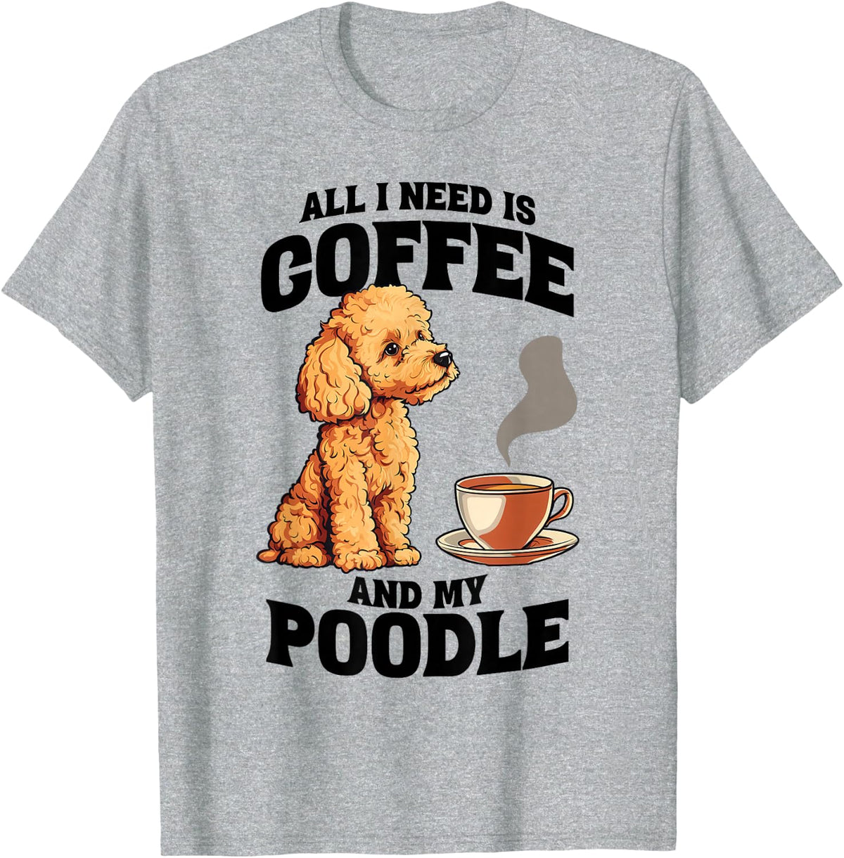 All I Need Is Coffee And My Poodle Dog Lover Tees T Shirts For Men Women - Heather Grey