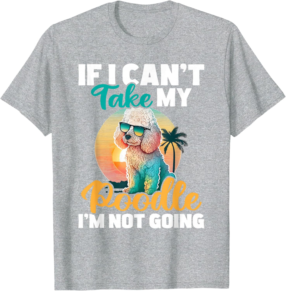 If I Can't Take My Poodle I'm Not Going - Puppy Pet Owner T-Shirt - Heather Grey