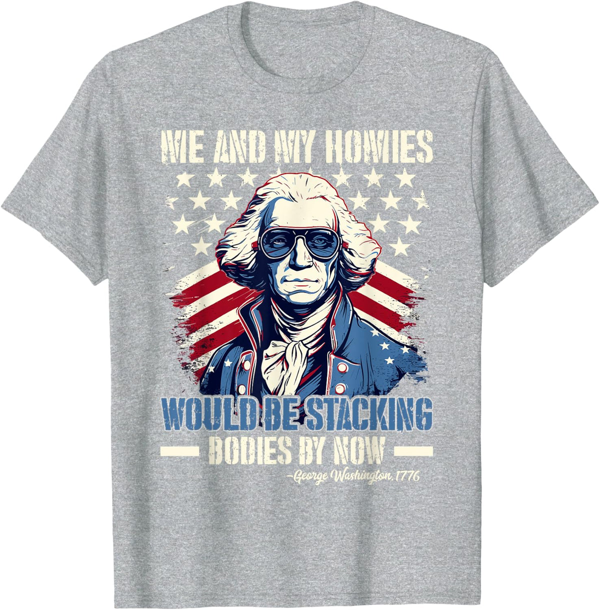 Me And My Homies Would Be Stacking Bodies George Washington T-Shirt - Heather Grey